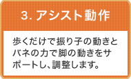 3.アシスト動作：歩くだけで振り子の動きとバネの力で脚の動きをサポートし、調整します。