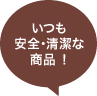 いつも安全・清潔な商品！