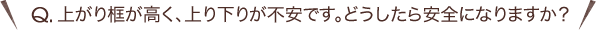 Q.上がり框が高く、上り下りが不安です。どうしたら安全になりますか？