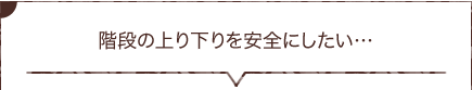 室内の階段の上り下りが、転倒の危険があります。安全にするにはどうしたらよい？